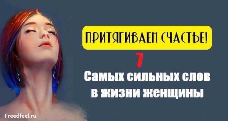 Притягиваем счастье! 7 Самых сильных слов в жизни женщины.