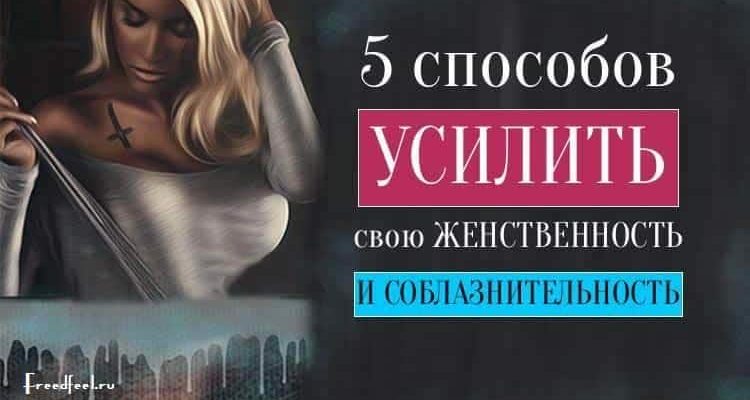 5 способов усилить свою женственность и соблазнительность.