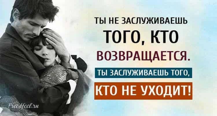 Ты не заслуживаешь того, кто возвращается. Ты заслуживаешь того, кто не уходит