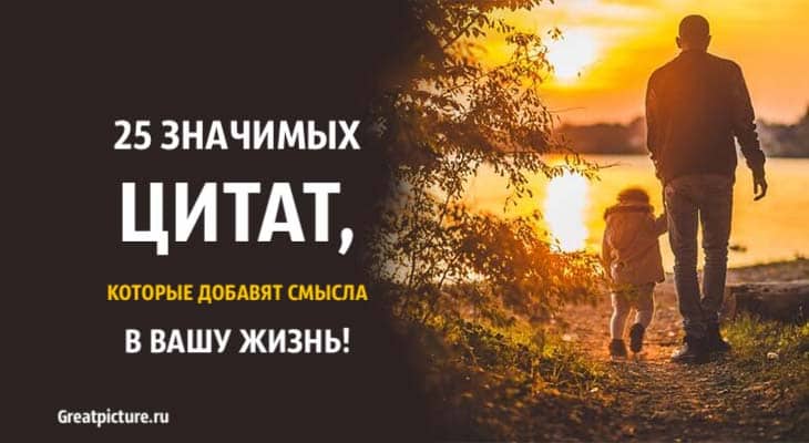 25 Значимых цитат, которые добавят смысла в вашу жизнь!