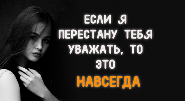 ЕСЛИ Я ПЕРЕСТАНУ ТЕБЯ УВАЖАТЬ, ТО ЭТО НАВСЕГДА