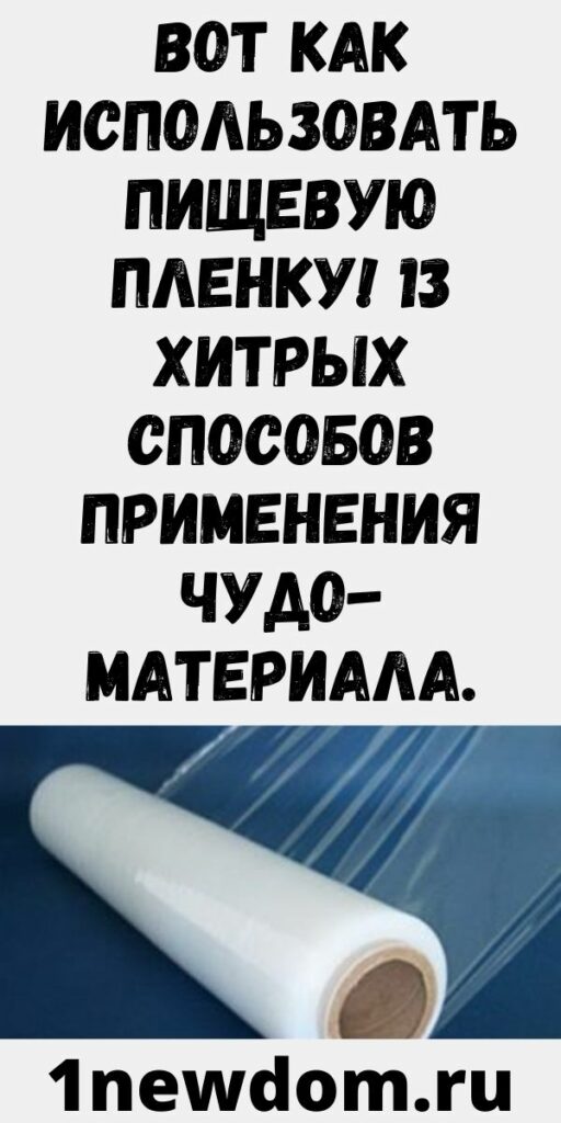 Вот как использовать пищевую пленку! 13 хитрых способов применения чудо-материала.